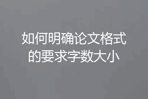 如何明确论文格式的要求字数大小
