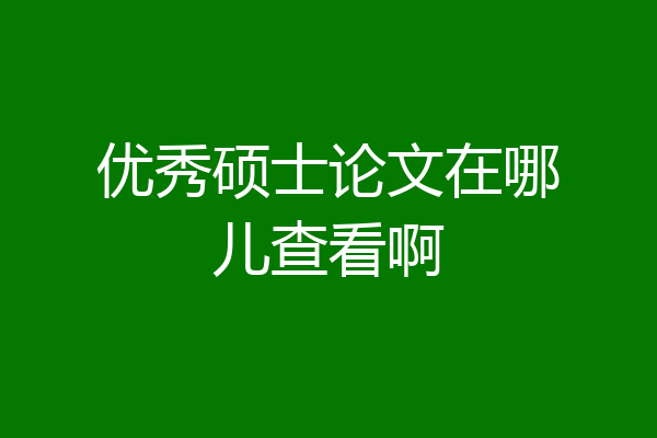 优秀硕士论文在哪儿查看啊