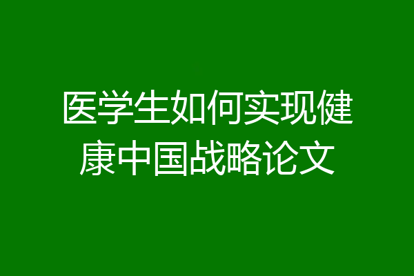 医学生如何实现健康中国战略论文