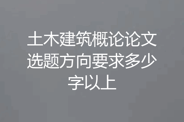 土木建筑概论论文选题方向要求多少字以上