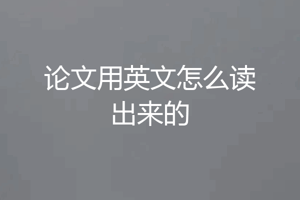 论文用英文怎么读出来的