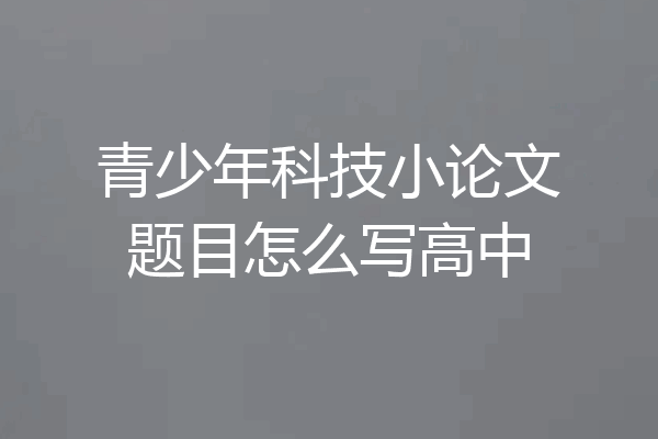 青少年科技小论文题目怎么写高中