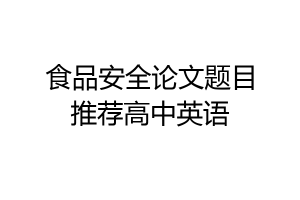 食品安全论文题目推荐高中英语