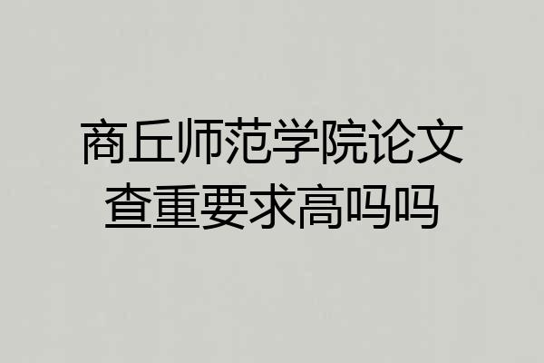 商丘师范学院论文查重要求高吗吗