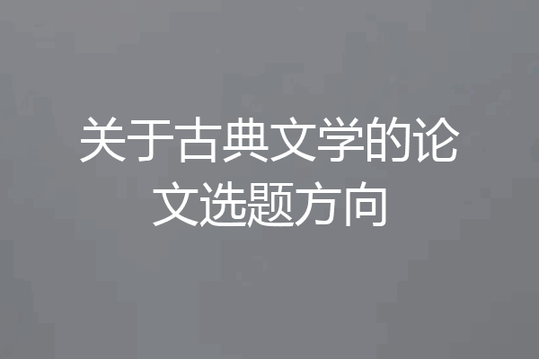 关于古典文学的论文选题方向