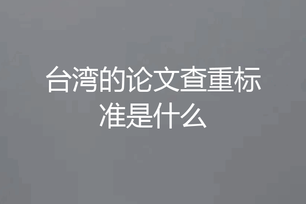台湾的论文查重标准是什么