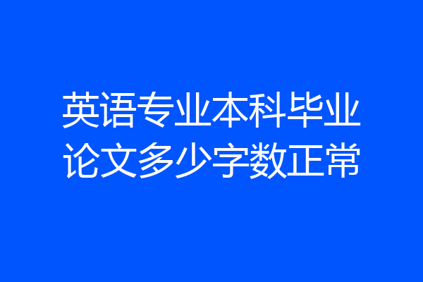 英语专业本科毕业论文多少字数正常