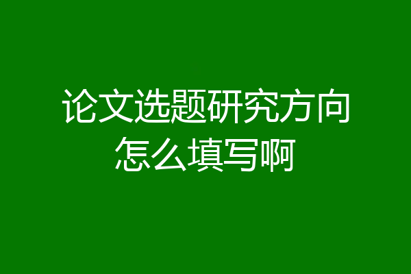 论文选题研究方向怎么填写啊