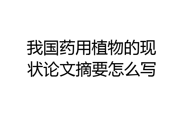 我国药用植物的现状论文摘要怎么写