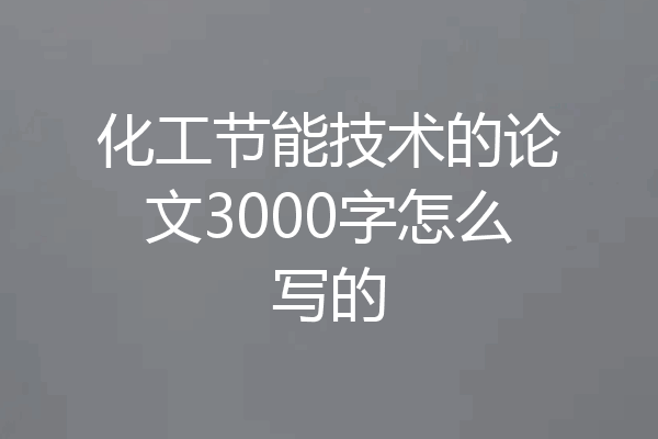 化工节能技术的论文3000字怎么写的