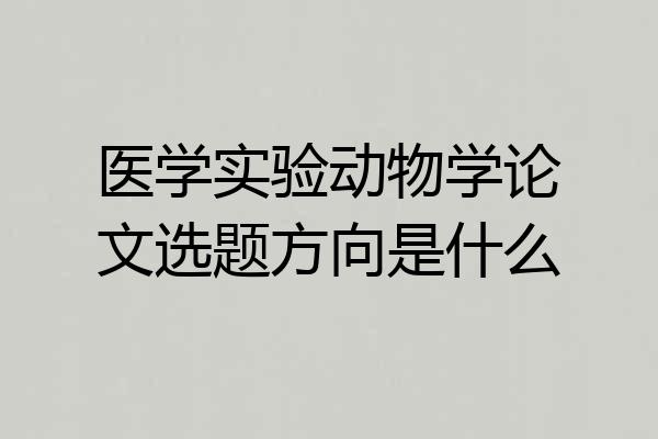 医学实验动物学论文选题方向是什么
