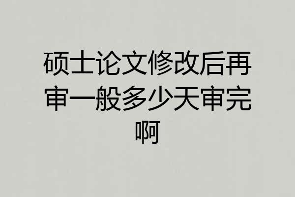 硕士论文修改后再审一般多少天审完啊
