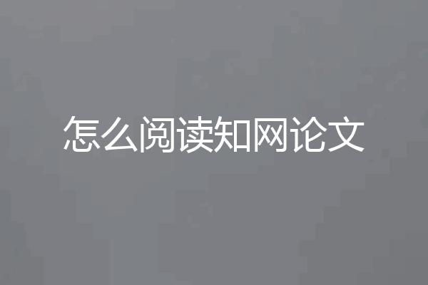 怎么阅读知网论文
