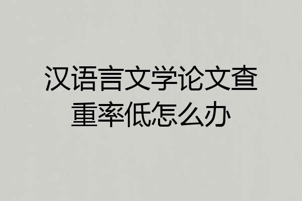 汉语言文学论文查重率低怎么办