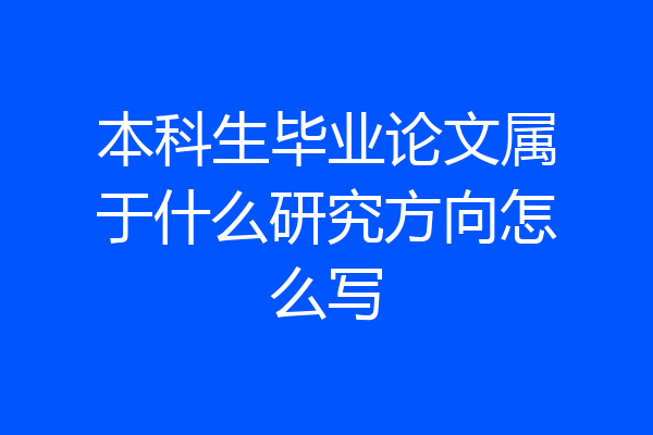 本科生毕业论文属于什么研究方向怎么写