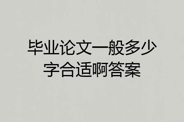 毕业论文一般多少字合适啊答案
