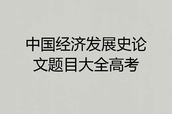 中国经济发展史论文题目大全高考
