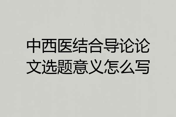 中西医结合导论论文选题意义怎么写