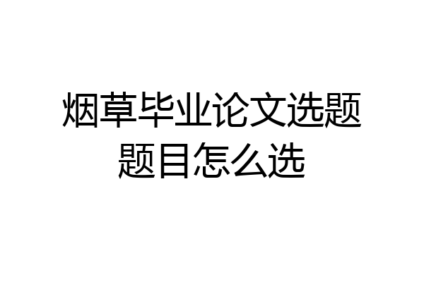 烟草毕业论文选题题目怎么选