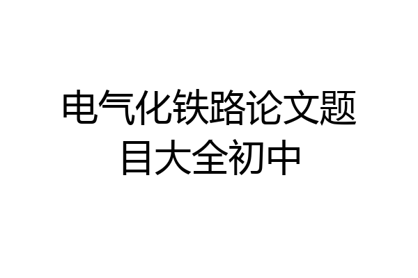电气化铁路论文题目大全初中