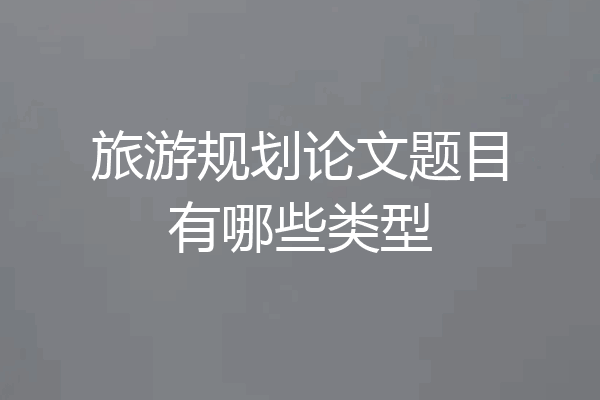 旅游规划论文题目有哪些类型