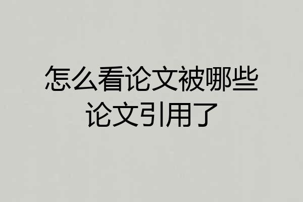 怎么看论文被哪些论文引用了