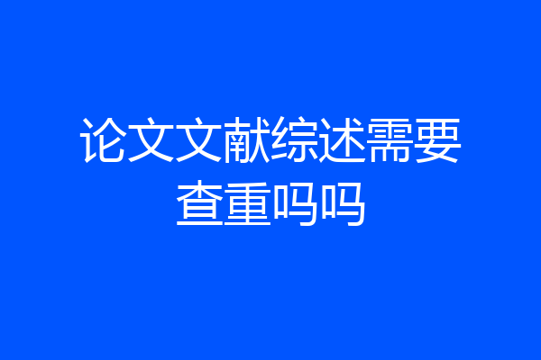 论文文献综述需要查重吗吗