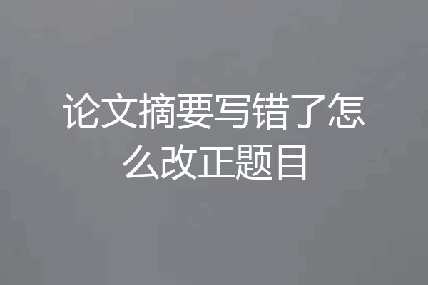 论文摘要写错了怎么改正题目