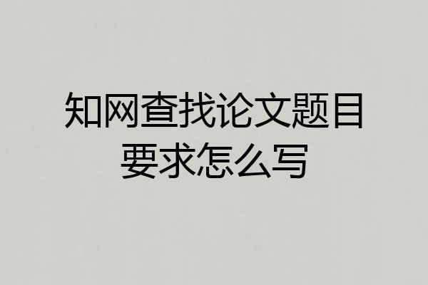 知网查找论文题目要求怎么写