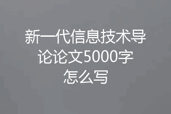 新一代信息技术导论论文5000字怎么写
