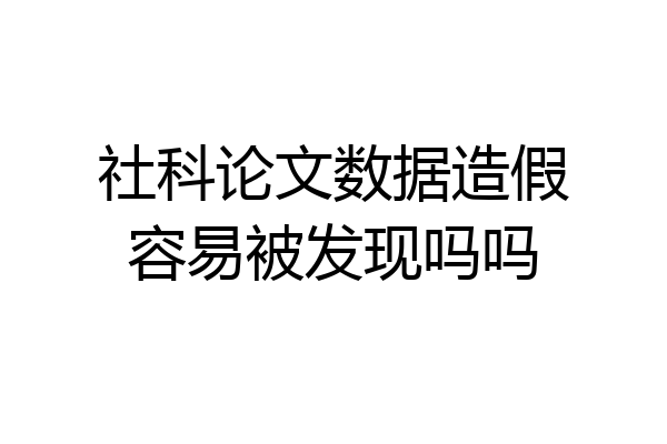 社科论文数据造假容易被发现吗吗