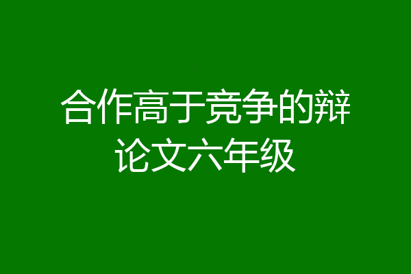 合作高于竞争的辩论文六年级