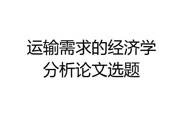 运输需求的经济学分析论文选题