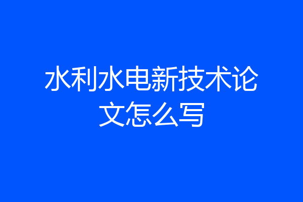 水利水电新技术论文怎么写