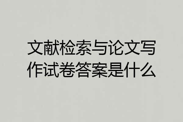 文献检索与论文写作试卷答案是什么