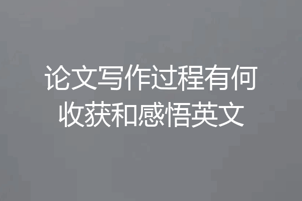 论文写作过程有何收获和感悟英文