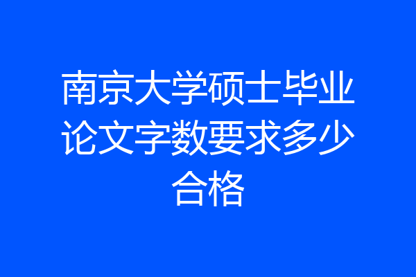 南京大学硕士毕业论文字数要求多少合格