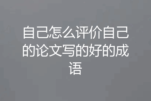 自己怎么评价自己的论文写的好的成语