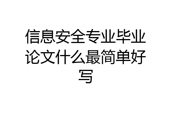 信息安全专业毕业论文什么最简单好写