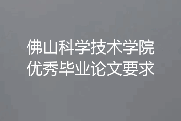 佛山科学技术学院优秀毕业论文要求