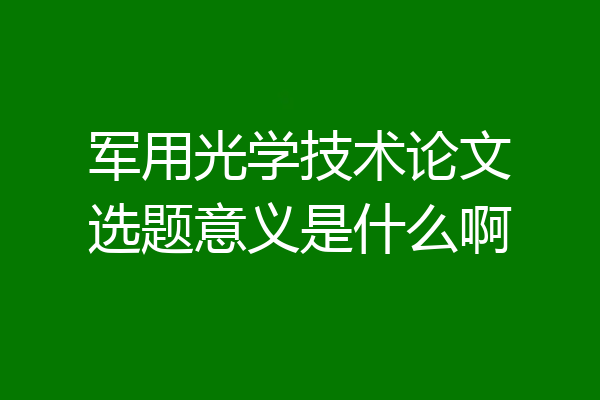 军用光学技术论文选题意义是什么啊