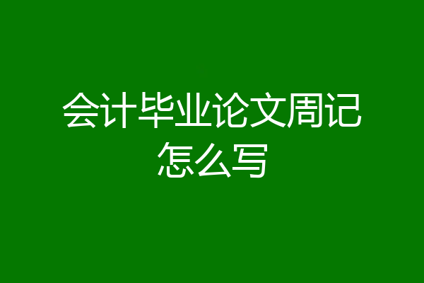 会计毕业论文周记怎么写