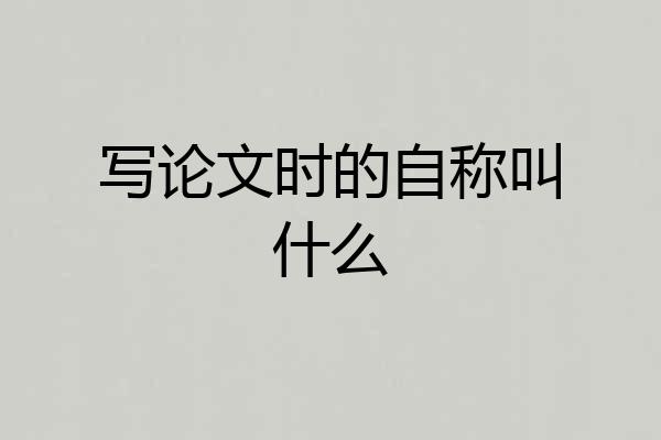 写论文时的自称叫什么