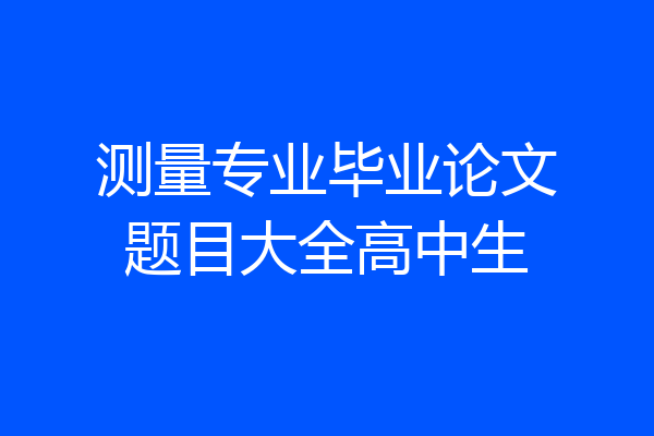 测量专业毕业论文题目大全高中生
