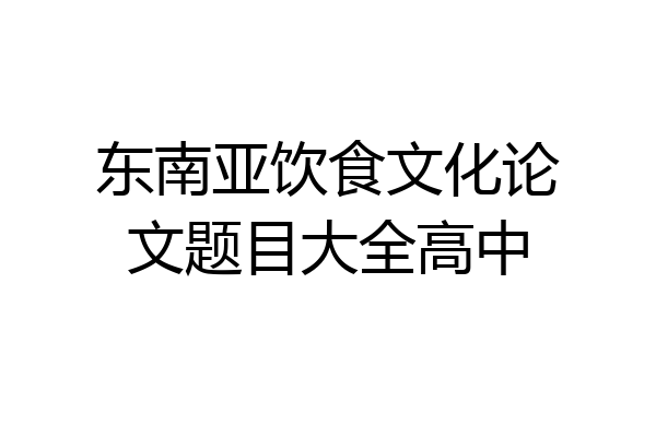 东南亚饮食文化论文题目大全高中