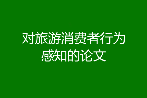 对旅游消费者行为感知的论文