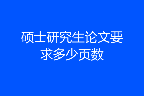硕士研究生论文要求多少页数