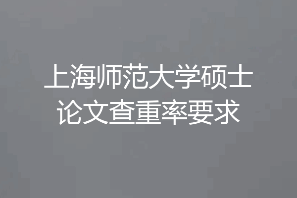 上海师范大学硕士论文查重率要求