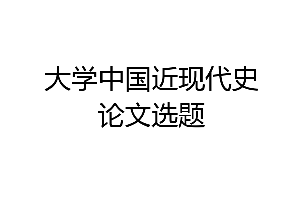 大学中国近现代史论文选题