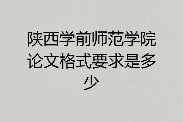 陕西学前师范学院论文格式要求是多少